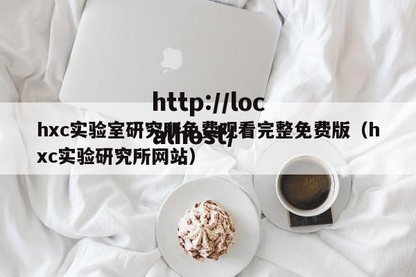 hxc实验室研究所免费观看完整免费版（hxc实验研究所网站）