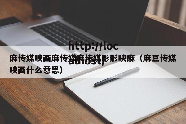 麻传媒映画麻传媒麻传媒影影映麻（麻豆传媒映画什么意思）