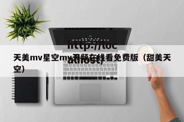 天美mv星空mv天频在线看免费版（甜美天空）