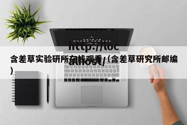 含差草实验研所在线观看（含差草研究所邮编）