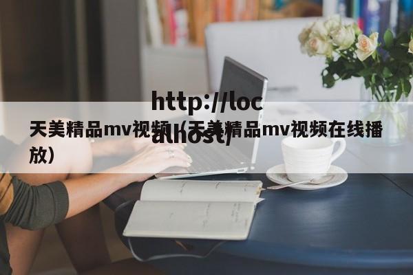 天美精品mv视频（天美精品mv视频在线播放）